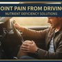 Joint Pain from Driving: Nutrient Deficiency Solutions